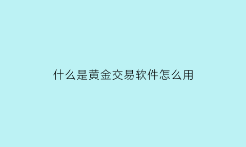 什么是黄金交易软件怎么用