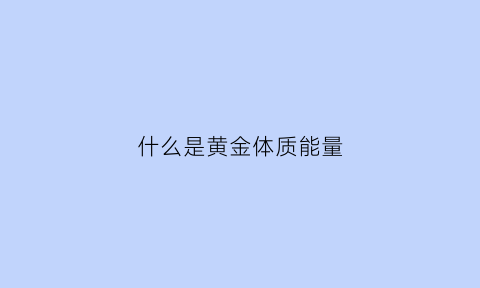 什么是黄金体质能量(黄金能量核心材料)