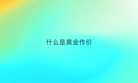 什么是黄金作价(黄金作价是什么意思)