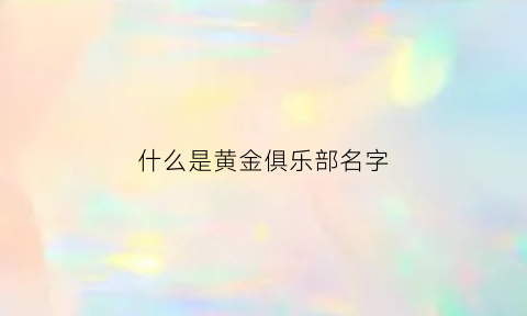 什么是黄金俱乐部名字