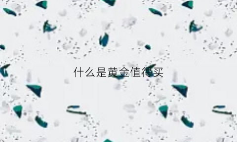 什么是黄金值得买(黄金是什么金最好)