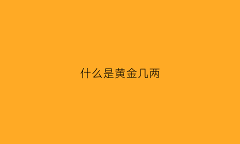 什么是黄金几两(黄金等于多少两白银)