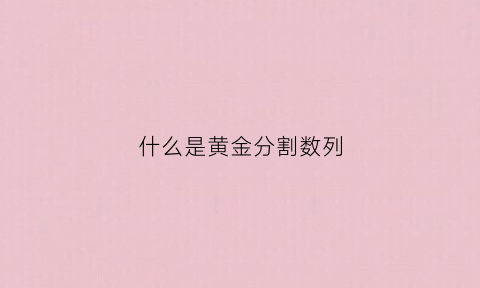 什么是黄金分割数列(什么叫黄金分割数)