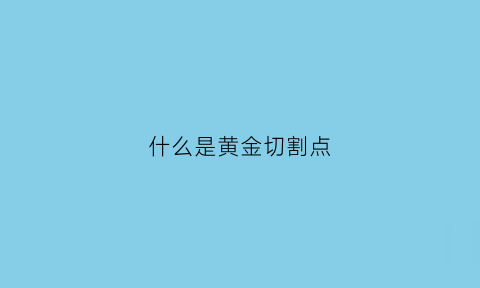 什么是黄金切割点(黄金切割法则)