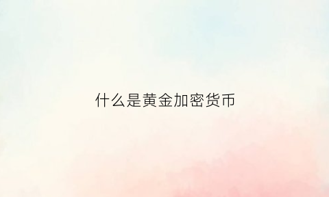 什么是黄金加密货币(黄金和加密货币)