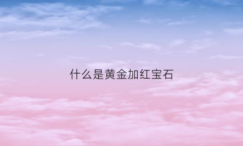 什么是黄金加红宝石