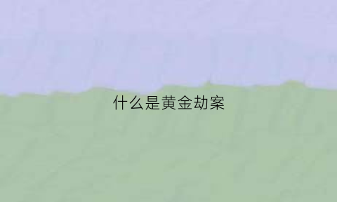 什么是黄金劫案(黄金大劫案是什么意思)