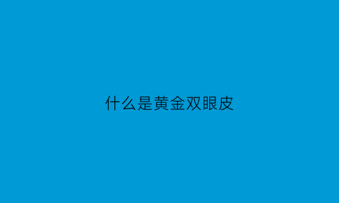 什么是黄金双眼皮(什么是黄金双眼皮图片)