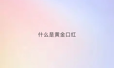 什么是黄金口红(口红金管什么意思)