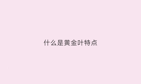 什么是黄金叶特点