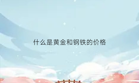 什么是黄金和钢铁的价格