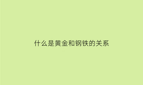 什么是黄金和钢铁的关系(黄金比钢铁)