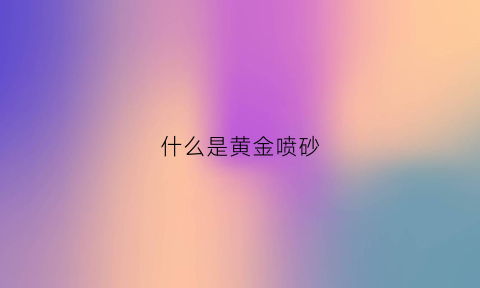 什么是黄金喷砂