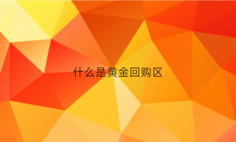 什么是黄金回购区(黄金回购价是什么)