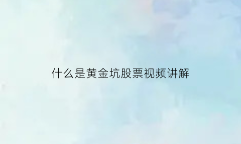 什么是黄金坑股票视频讲解(股票说的黄金坑是什么意思)