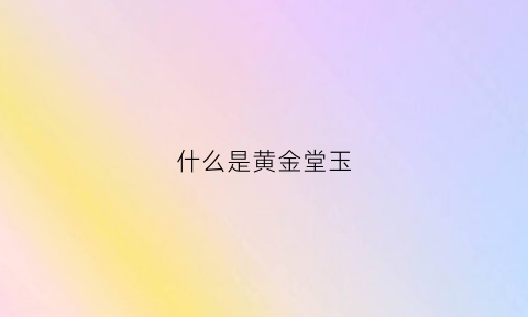 什么是黄金堂玉