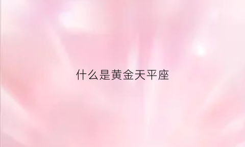 什么是黄金天平座(黄金天平是什么意思)