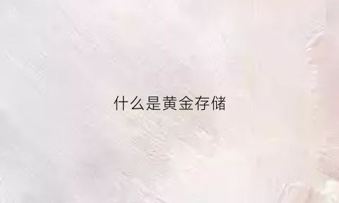 什么是黄金存储(储存黄金划算吗)