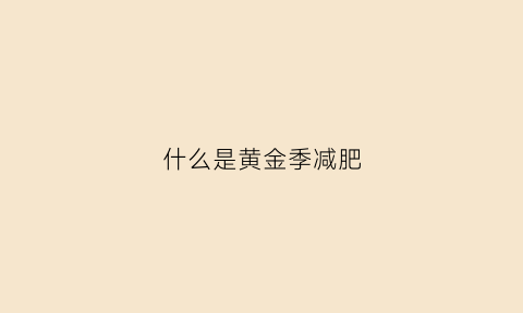 什么是黄金季减肥(减肥黄金季节)