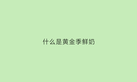 什么是黄金季鲜奶