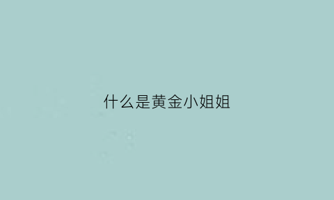 什么是黄金小姐姐