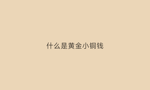 什么是黄金小铜钱