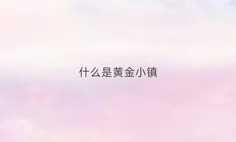 什么是黄金小镇