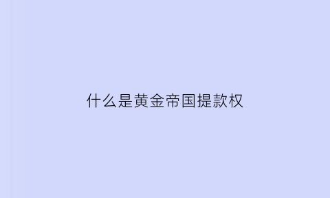 什么是黄金帝国提款权(黄金帝国笔趣阁)