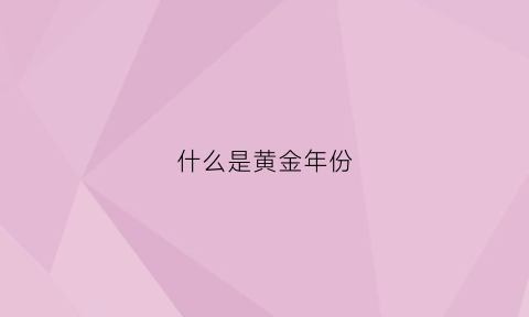 什么是黄金年份(什么是黄金年代)