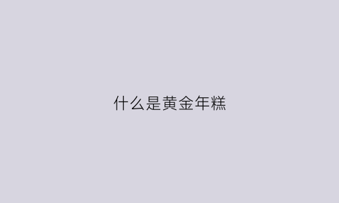 什么是黄金年糕(什么是黄金年糕的意思)