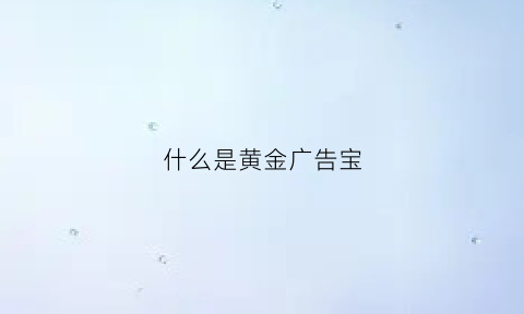 什么是黄金广告宝