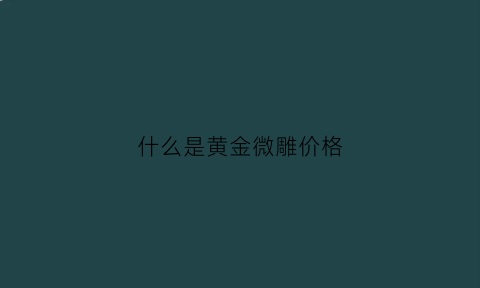 什么是黄金微雕价格(黄金微雕什么意思)