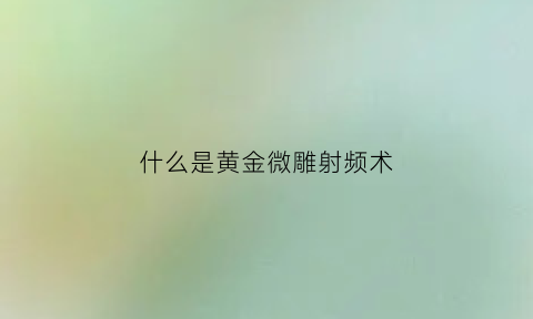 什么是黄金微雕射频术