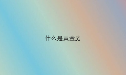 什么是黄金房(黄金房子)