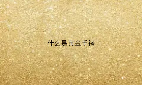 什么是黄金手铐(什么是黄金手铐子)