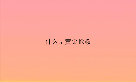 什么是黄金抢救(什么是黄金抢救时间)