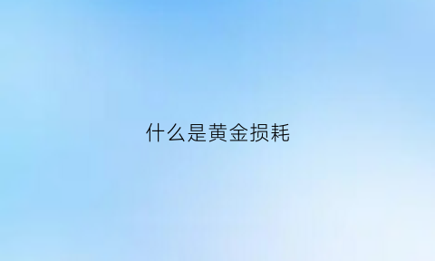 什么是黄金损耗(黄金损耗怎么计算公式)