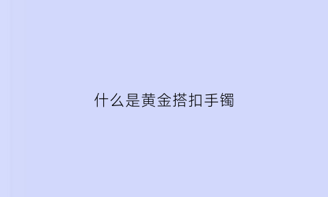 什么是黄金搭扣手镯(黄金搭扣手镯图片)