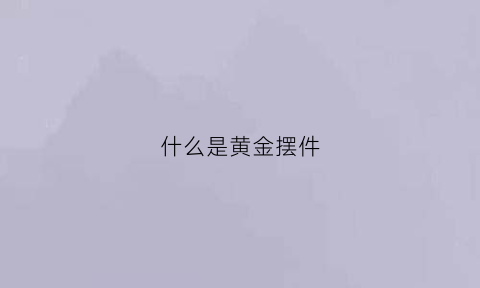 什么是黄金摆件(黄金摆件)