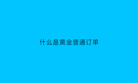 什么是黄金普通订单