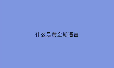 什么是黄金期语言(什么叫黄金期)