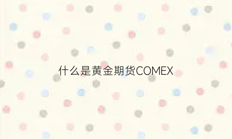 什么是黄金期货COMEX