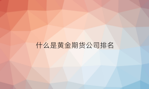 什么是黄金期货公司排名