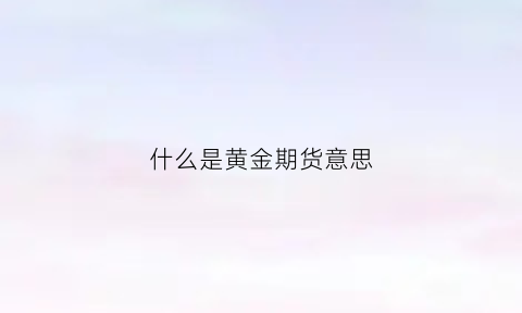 什么是黄金期货意思(黄金期货的意思)