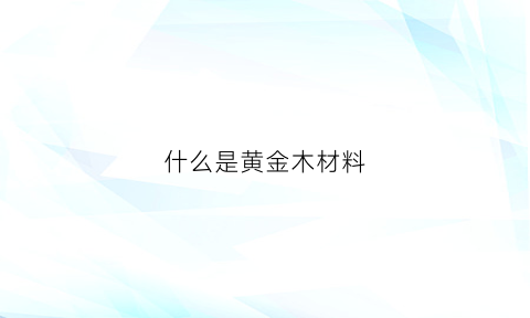 什么是黄金木材料(黄金木材有什么用)