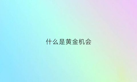 什么是黄金机会(黄金的机会)