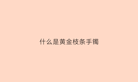 什么是黄金枝条手镯