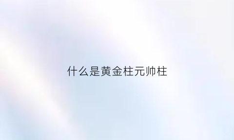 什么是黄金柱元帅柱(黄金元帅柱的选股公式)