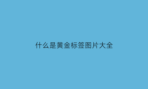 什么是黄金标签图片大全(黄金标签价什么意思)