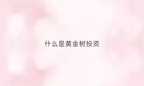 什么是黄金树投资(黄金树投资)